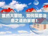 醫(yī)藥大冒險(xiǎn)，如何探索治愈之道的策略？