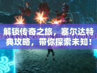 解鎖傳奇之旅，塞爾達(dá)特典攻略，帶你探索未知！