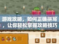 游戲攻略，如何正確拼寫，讓你輕松掌握攻略技巧？