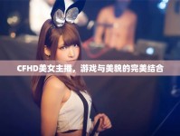 CFHD美女主播，游戲與美貌的完美結(jié)合