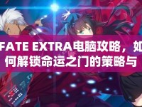 FATE EXTRA電腦攻略，如何解鎖命運之門的策略與技巧？