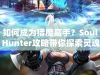 如何成為獵魔高手？Soul Hunter攻略帶你探索靈魂深處的獵魔之旅！