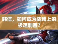 韓信，如何成為戰(zhàn)場(chǎng)上的極速刺客？