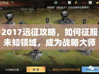 2017遠征攻略，如何征服未知領域，成為戰(zhàn)略大師？
