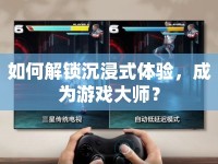 如何解鎖沉浸式體驗(yàn)，成為游戲大師？