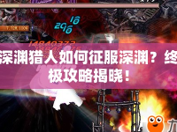 深淵獵人如何征服深淵？終極攻略揭曉！