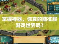 掌握神器，你真的能征服游戲世界嗎？