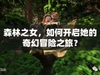 森林之女，如何開(kāi)啟她的奇幻冒險(xiǎn)之旅？