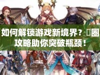 如何解鎖游戲新境界？緑圈攻略助你突破瓶頸！
