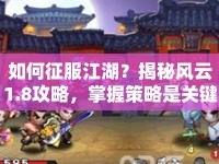 如何征服江湖？揭秘風(fēng)云1.8攻略，掌握策略是關(guān)鍵！