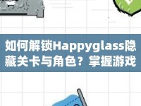 如何解鎖Happyglass隱藏關(guān)卡與角色？掌握游戲精髓全攻略！