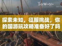 探索未知，征服挑戰(zhàn)，你的國(guó)游玩攻略準(zhǔn)備好了嗎？