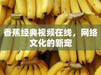 香蕉經(jīng)典視頻在線(xiàn)，網(wǎng)絡(luò)文化的新寵