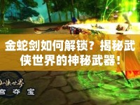 金蛇劍如何解鎖？揭秘武俠世界的神秘武器！
