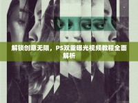 解鎖創(chuàng)意無限，PS雙重曝光視頻教程全面解析