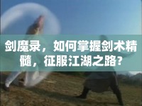 劍魔錄，如何掌握劍術(shù)精髓，征服江湖之路？