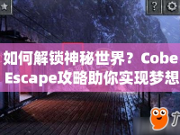 如何解鎖神秘世界？Cobe Escape攻略助你實現(xiàn)夢想！