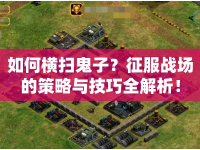 如何橫掃鬼子？征服戰(zhàn)場(chǎng)的策略與技巧全解析！