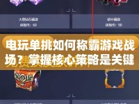 電玩單挑如何稱霸游戲戰(zhàn)場(chǎng)？掌握核心策略是關(guān)鍵！