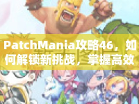 PatchMania攻略46，如何解鎖新挑戰(zhàn)，掌握高效策略？