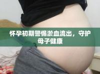 懷孕初期警惕淤血流出，守護(hù)母子健康