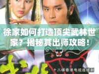 徐家如何打造頂尖武林世家？揭秘其出師攻略！
