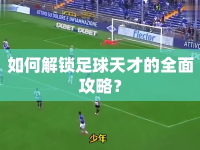 如何解鎖足球天才的全面攻略？