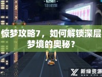 驚夢(mèng)攻略7，如何解鎖深層夢(mèng)境的奧秘？