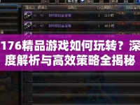176精品游戲如何玩轉(zhuǎn)？深度解析與高效策略全揭秘！