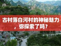 古村落白河村的神秘魅力，你探索了嗎？