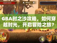 GBA時之沙攻略，如何穿越時光，開啟冒險之旅？