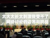 太大太長太刺激我受不了，網(wǎng)絡(luò)討論的邊界與挑戰(zhàn)