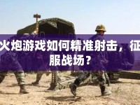 火炮游戲如何精準(zhǔn)射擊，征服戰(zhàn)場？
