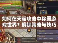 如何在天驕攻略中稱霸游戲世界？解鎖策略與技巧全揭秘！