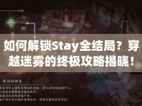 如何解鎖Stay全結(jié)局？穿越迷霧的終極攻略揭曉！