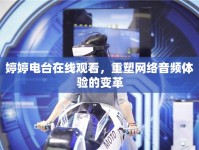 婷婷電臺在線觀看，重塑網(wǎng)絡(luò)音頻體驗的變革