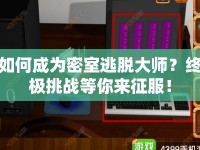 如何成為密室逃脫大師？終極挑戰(zhàn)等你來(lái)征服！