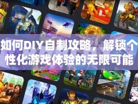 如何DIY自制攻略，解鎖個性化游戲體驗的無限可能？