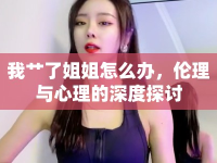 我艸了姐姐怎么辦，倫理與心理的深度探討