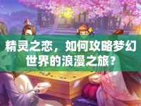 精靈之戀，如何攻略夢幻世界的浪漫之旅？
