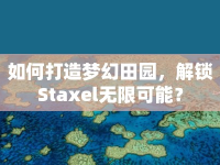 如何打造夢幻田園，解鎖Staxel無限可能？