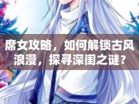席女攻略，如何解鎖古風浪漫，探尋深閨之謎？