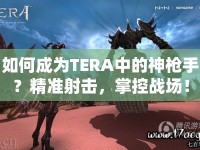 如何成為TERA中的神槍手？精準射擊，掌控戰(zhàn)場！