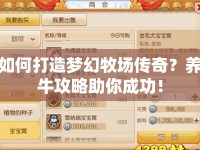 如何打造夢幻牧場傳奇？養(yǎng)牛攻略助你成功！