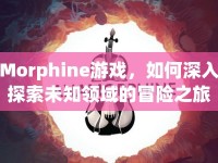 Morphine游戲，如何深入探索未知領(lǐng)域的冒險之旅？