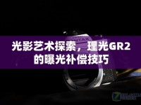 光影藝術探索，理光GR2的曝光補償技巧