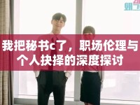 我把秘書c了，職場倫理與個人抉擇的深度探討