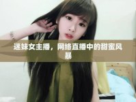 迷妹女主播，網絡直播中的甜蜜風暴