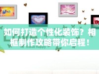 如何打造個(gè)性化裝飾？相框制作攻略帶你啟程！