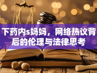 下藥內(nèi)s媽媽，網(wǎng)絡(luò)熱議背后的倫理與法律思考